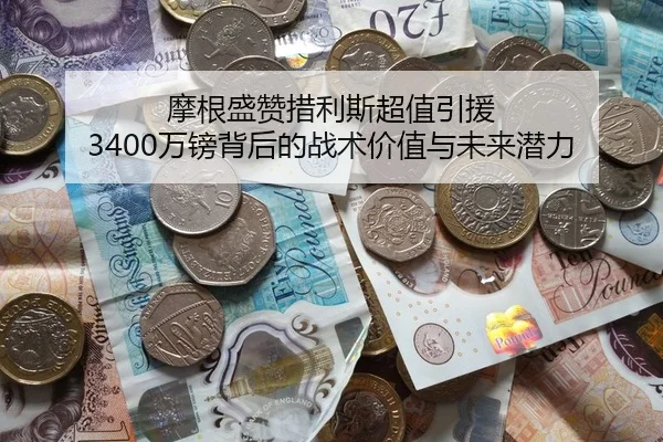摩根盛赞措利斯超值引援 3400万镑背后的战术价值与未来潜力